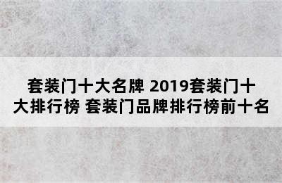 套装门十大名牌 2019套装门十大排行榜 套装门品牌排行榜前十名